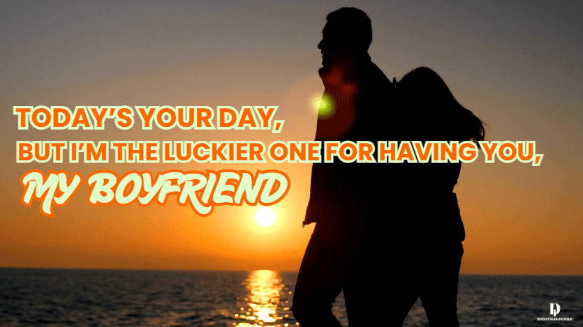 Today’s Your Day, But I’m the Luckier One for Having You, My Boyfriend.